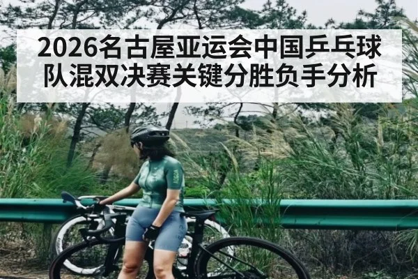 2026名古屋亚运会中国乒乓球队混双决赛关键分胜负手分析