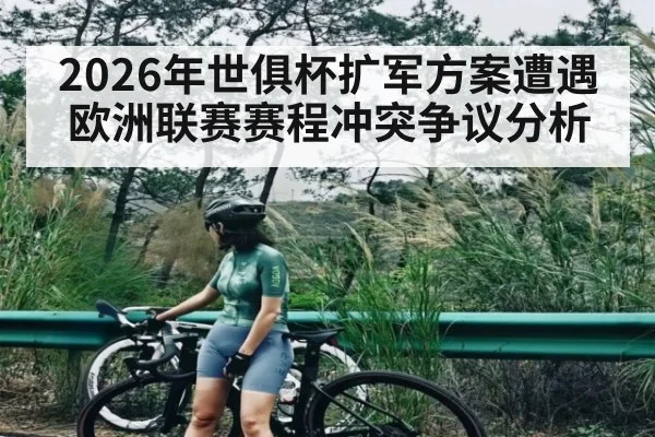 2026年世俱杯扩军方案遭遇欧洲联赛赛程冲突争议分析